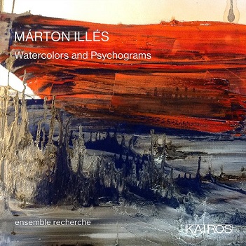 Ensemble Recherche - Marton Illes: Watercolors and Psychograms